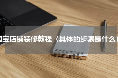 淘宝店铺装修教程（具体的步骤是什么）