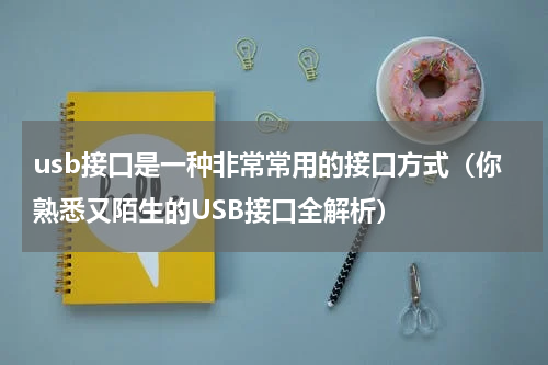 usb接口是一种非常常用的接口方式（你熟悉又陌生的USB接口全解析）
