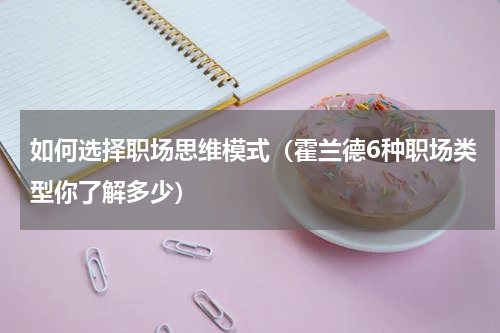 如何选择职场思维模式（霍兰德6种职场类型你了解多少）