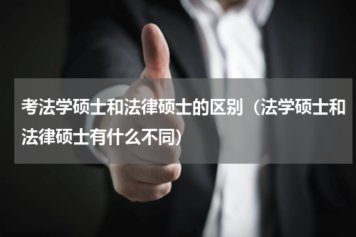 考法学硕士和法律硕士的区别（法学硕士和法律硕士有什么不同）