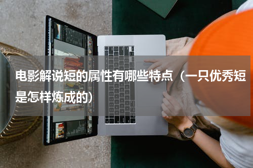 电影解说短的属性有哪些特点（一只优秀短是怎样炼成的）