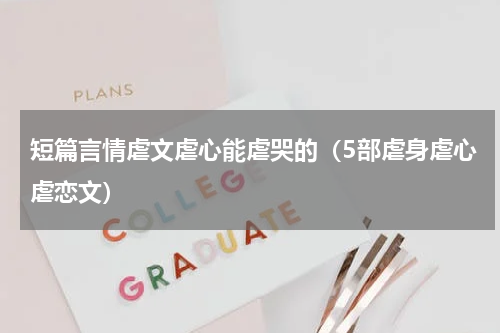 短篇言情虐文虐心能虐哭的（5部虐身虐心虐恋文）