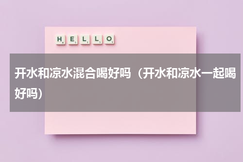 开水和凉水混合喝好吗（开水和凉水一起喝好吗）