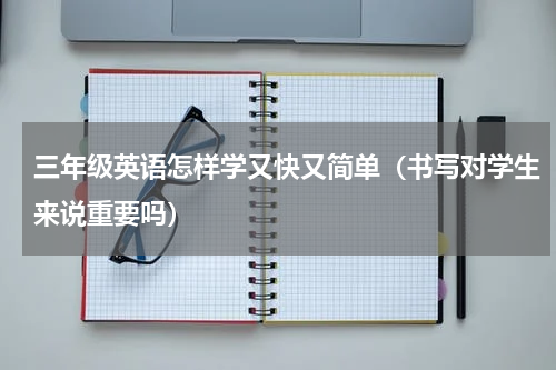 三年级英语怎样学又快又简单（书写对学生来说重要吗）