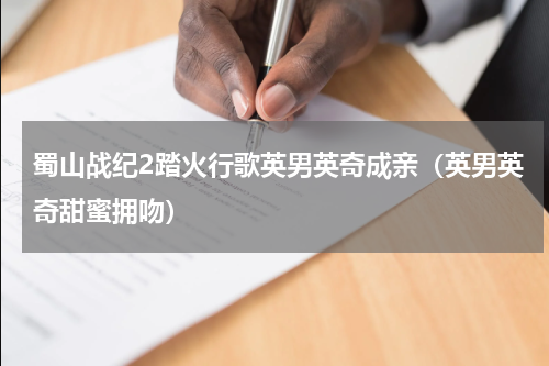蜀山战纪2踏火行歌英男英奇成亲（英男英奇甜蜜拥吻）