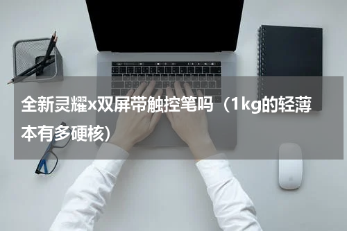 全新灵耀x双屏带触控笔吗（1kg的轻薄本有多硬核）