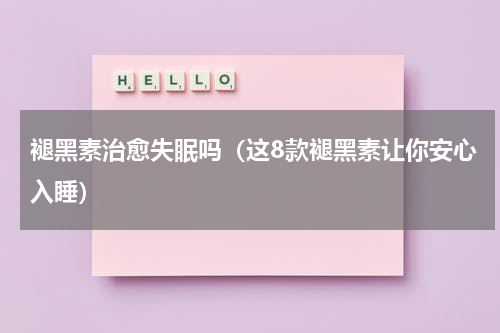 褪黑素治愈失眠吗（这8款褪黑素让你安心入睡）