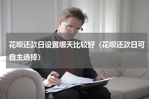 花呗还款日设置哪天比较好（花呗还款日可自主选择）