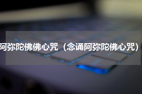 阿弥陀佛佛心咒（念诵阿弥陀佛心咒）