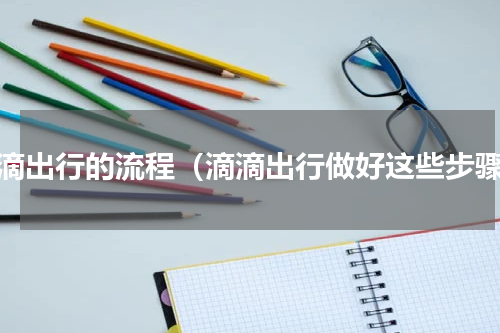 滴滴出行的流程（滴滴出行做好这些步骤）