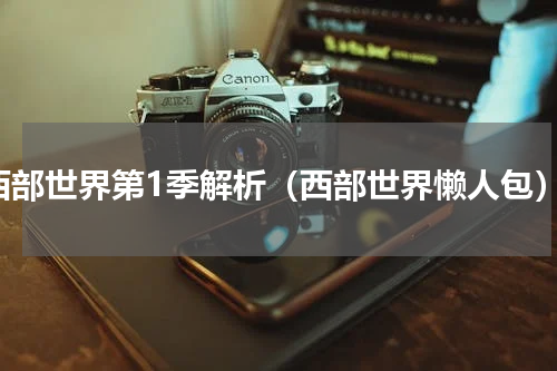 西部世界第1季解析（西部世界懒人包）