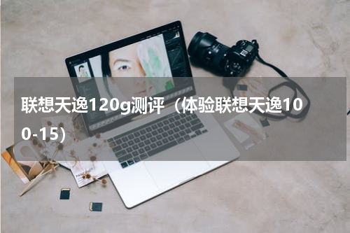 联想天逸120g测评（体验联想天逸100-15）