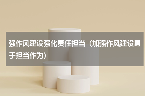 强作风建设强化责任担当（加强作风建设勇于担当作为）