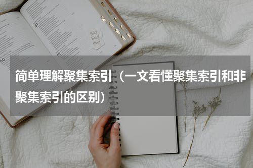 简单理解聚集索引（一文看懂聚集索引和非聚集索引的区别）