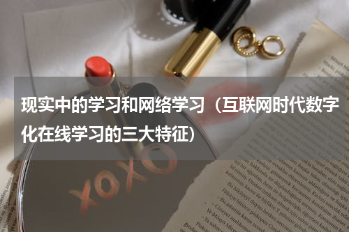 现实中的学习和网络学习（互联网时代数字化在线学习的三大特征）