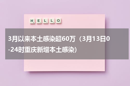 3月以来本土感染超60万（3月13日0-24时重庆新增本土感染）
