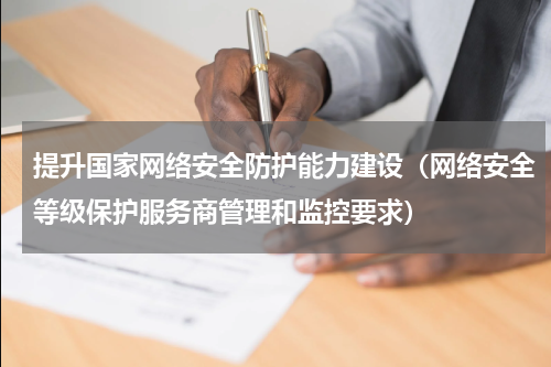 提升国家网络安全防护能力建设（网络安全等级保护服务商管理和监控要求）