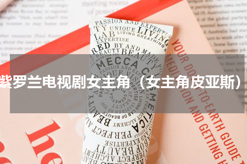 紫罗兰电视剧女主角（女主角皮亚斯）