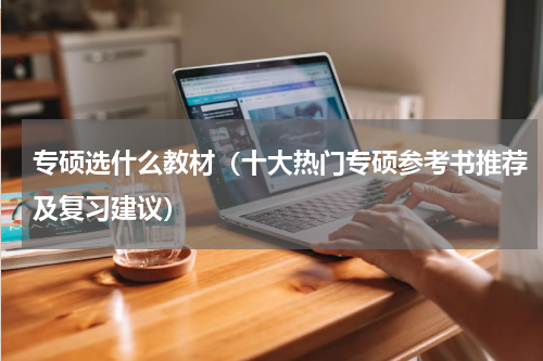 专硕选什么教材（十大热门专硕参考书推荐及复习建议）