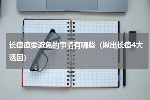 长痘痘要避免的事情有哪些（揪出长痘4大诱因）
