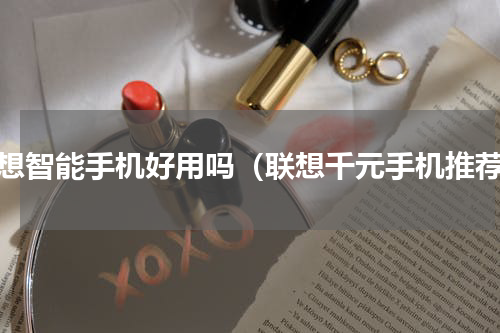 联想智能手机好用吗（联想千元手机推荐）