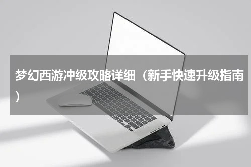 梦幻西游冲级攻略详细（新手快速升级指南）