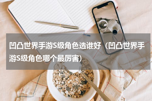 凹凸世界手游S级角色选谁好（凹凸世界手游S级角色哪个最厉害）