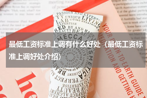 最低工资标准上调有什么好处（最低工资标准上调好处介绍）
