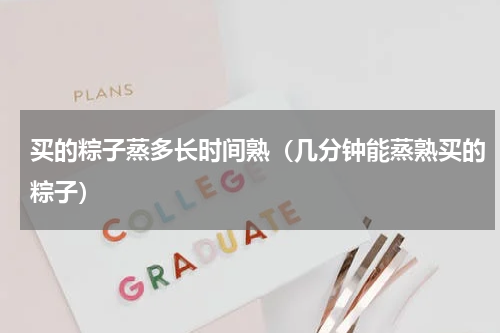 买的粽子蒸多长时间熟（几分钟能蒸熟买的粽子）
