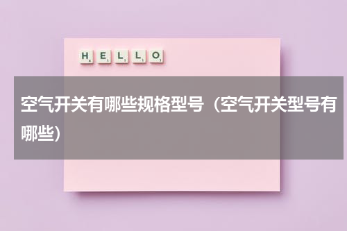 空气开关有哪些规格型号（空气开关型号有哪些）