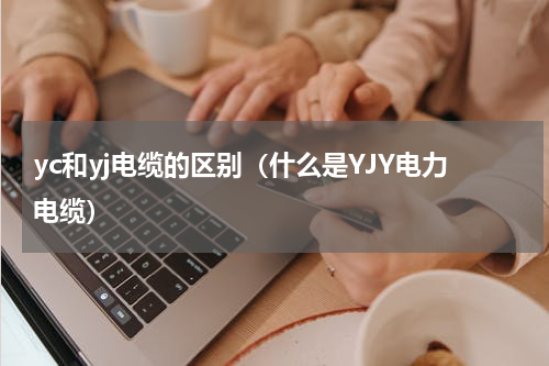 yc和yj电缆的区别（什么是YJY电力电缆）
