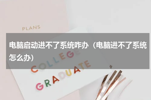 电脑启动进不了系统咋办（电脑进不了系统怎么办）