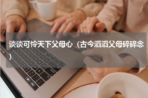 谈谈可怜天下父母心（古今滔滔父母碎碎念）