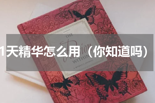 21天精华怎么用（你知道吗）