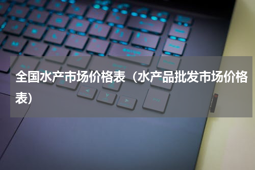 全国水产市场价格表（水产品批发市场价格表）