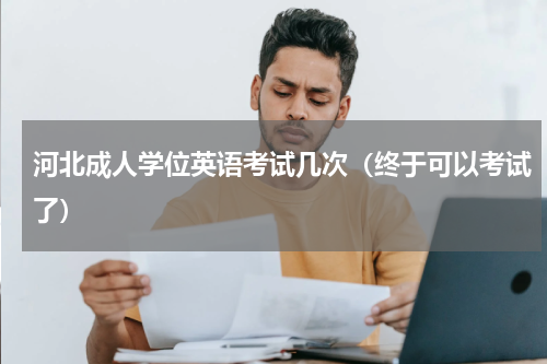 河北成人学位英语考试几次（终于可以考试了）