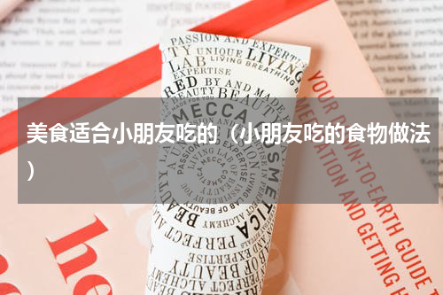 美食适合小朋友吃的（小朋友吃的食物做法）