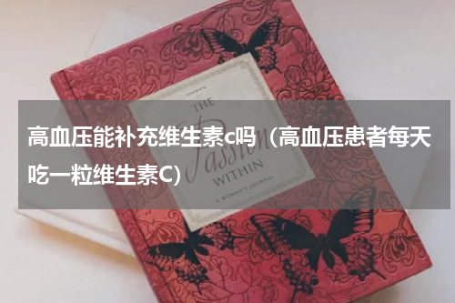 高血压能补充维生素c吗（高血压患者每天吃一粒维生素C）