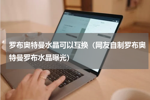 罗布奥特曼水晶可以互换（网友自制罗布奥特曼罗布水晶曝光）