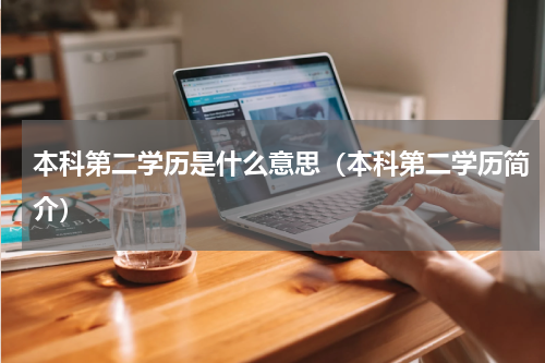 本科第二学历是什么意思（本科第二学历简介）