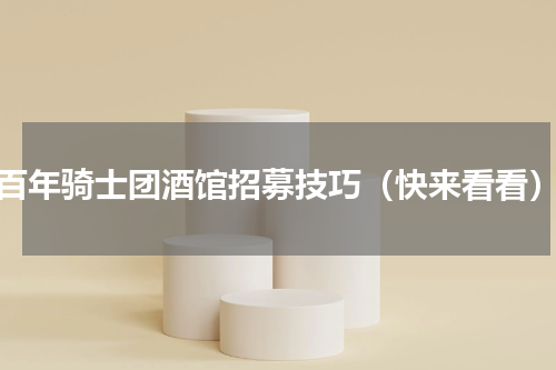 百年骑士团酒馆招募技巧（快来看看）