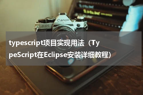 typescript项目实现用法（TypeScript在Eclipse安装详细教程）