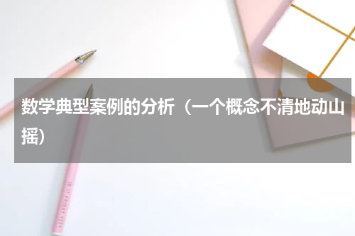 数学典型案例的分析（一个概念不清地动山摇）