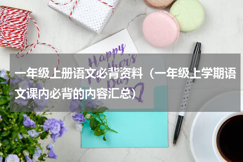 一年级上册语文必背资料（一年级上学期语文课内必背的内容汇总）