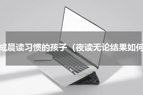 养成晨读习惯的孩子（夜读无论结果如何）