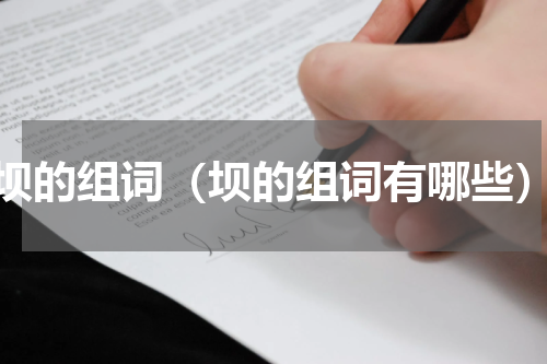 坝的组词（坝的组词有哪些）