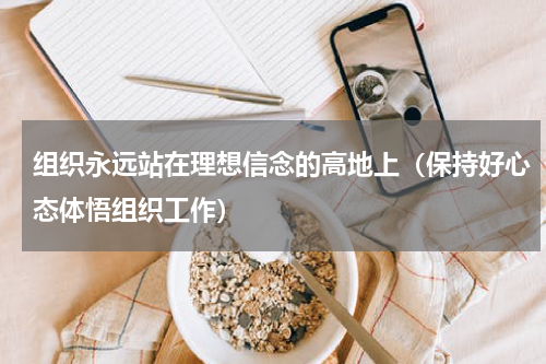 组织永远站在理想信念的高地上（保持好心态体悟组织工作）