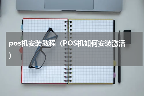 pos机安装教程（POS机如何安装激活）
