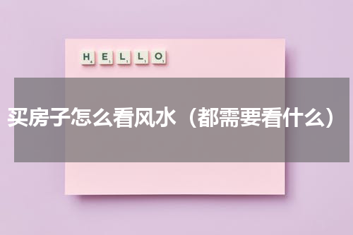 买房子怎么看风水（都需要看什么）