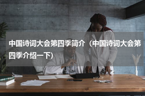 中国诗词大会第四季简介（中国诗词大会第四季介绍一下）